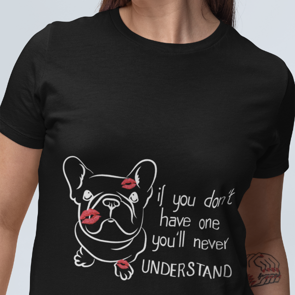 If You Don’t Have One, You’ll Never Understand – French Bulldog T-Shirt